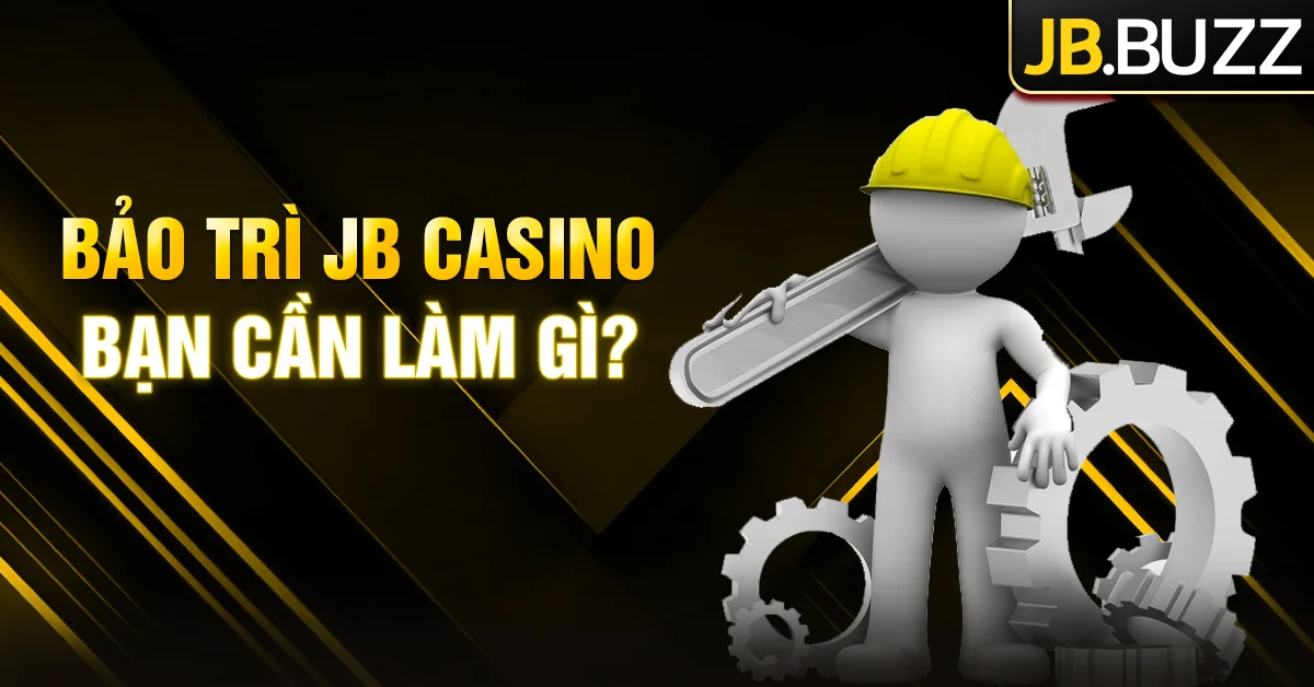 Bảo trì JB Casino - Hoạt động thiết thực để nâng cấp hệ thống sòng bạc