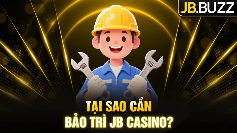 Tại sao cần bảo trì JB Casino?