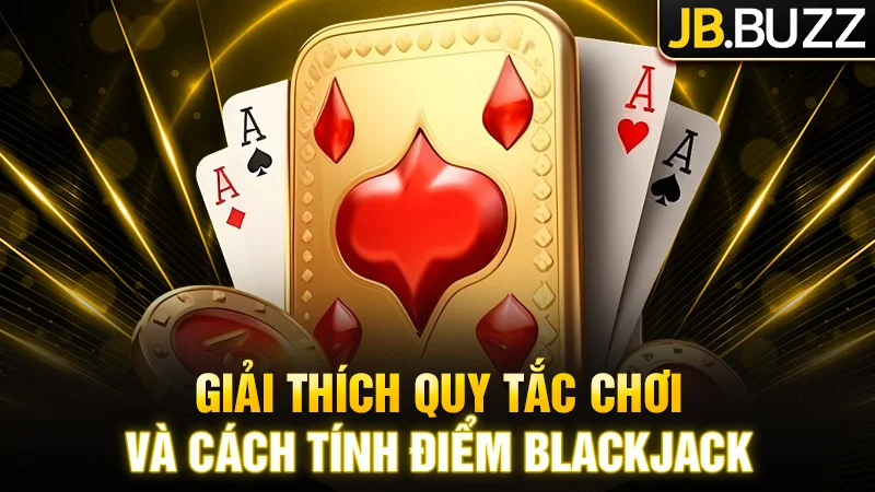 Giải thích quy tắc chơi và cách tính điểm Blackjack