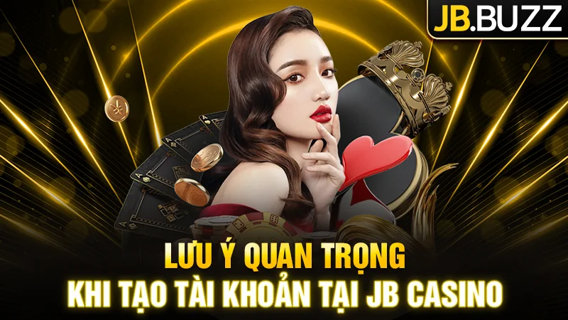 Các lưu ý quan trọng khi tạo tài khoản tại nhà cái JB