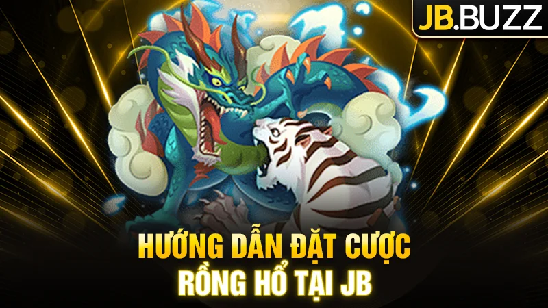 Hướng dẫn đặt cược Rồng Hổ nhanh gọn cho hội viên JB