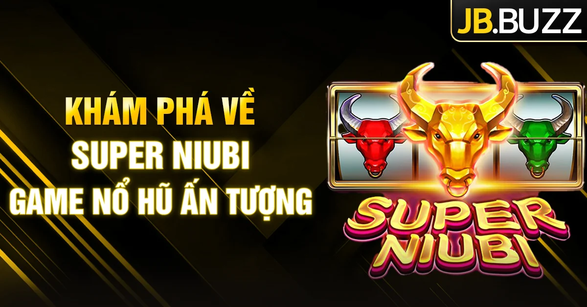 Khám phá về Super Niubi - Game nổ hũ ấn tượng trên cổng JB