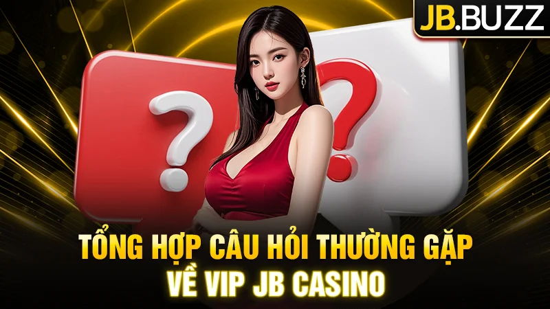 Tổng hợp câu hỏi thường gặp về VIP JB Casino