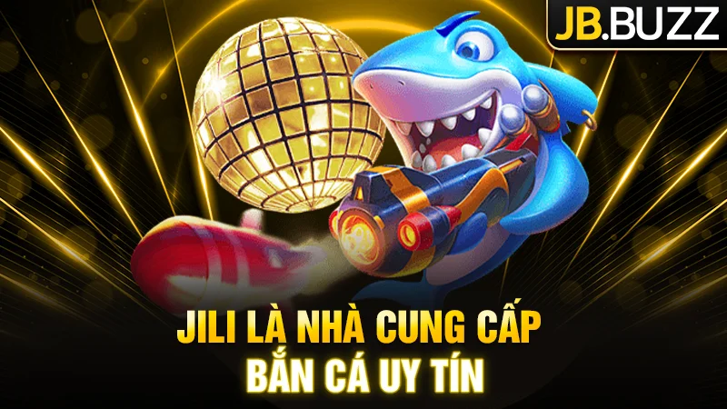 Jili là nhà cung cấp bắn cá uy tín nhất thị trường