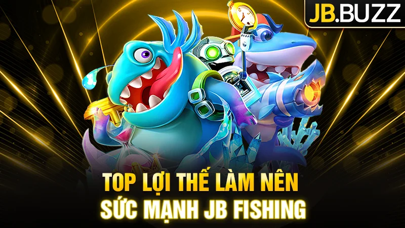 Top các lợi thế làm nên sức mạnh của JB Fishing