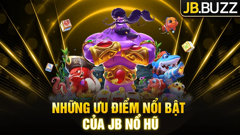 Những ưu điểm nổi bật của JB Nổ Hũ