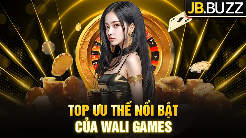 Những ưu điểm riêng biệt làm Wali Games nổi bật trong ngành